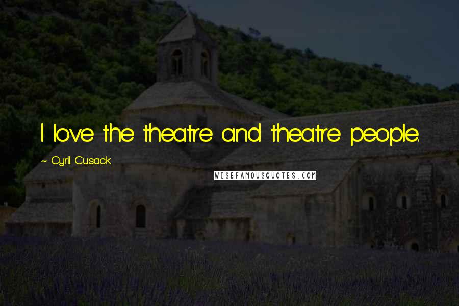 Cyril Cusack Quotes: I love the theatre and theatre people.