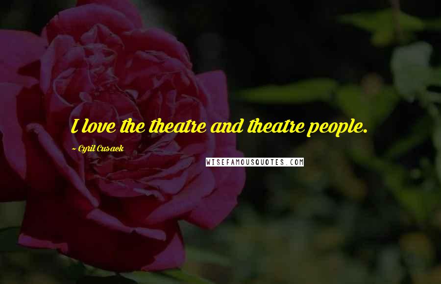 Cyril Cusack Quotes: I love the theatre and theatre people.