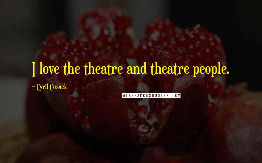 Cyril Cusack Quotes: I love the theatre and theatre people.