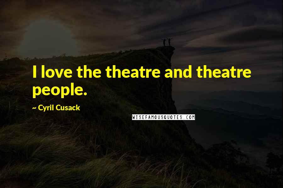 Cyril Cusack Quotes: I love the theatre and theatre people.