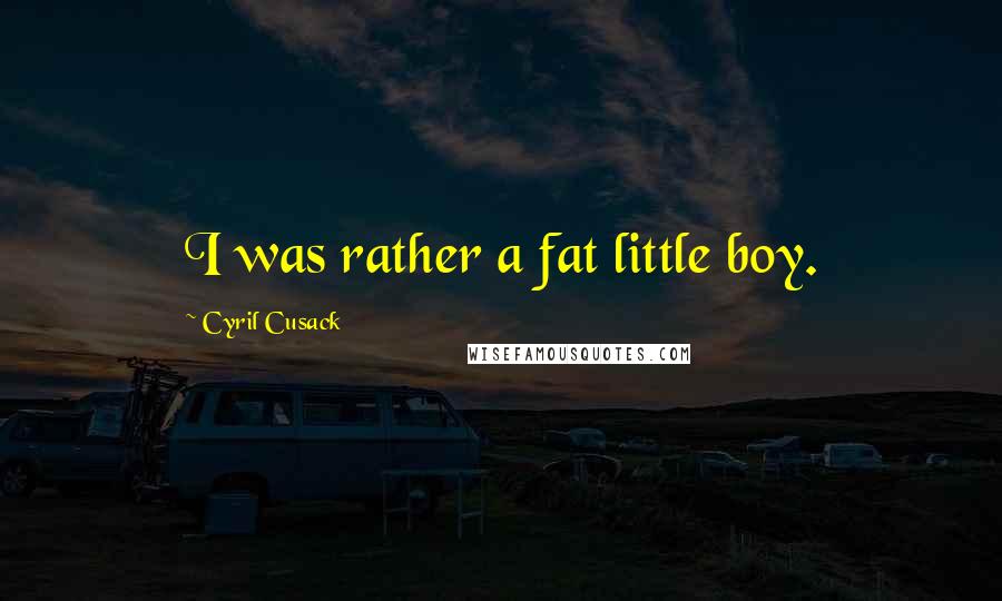 Cyril Cusack Quotes: I was rather a fat little boy.