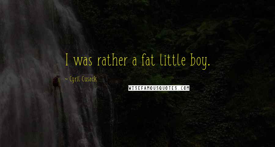 Cyril Cusack Quotes: I was rather a fat little boy.