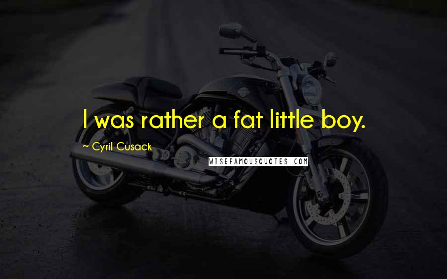 Cyril Cusack Quotes: I was rather a fat little boy.