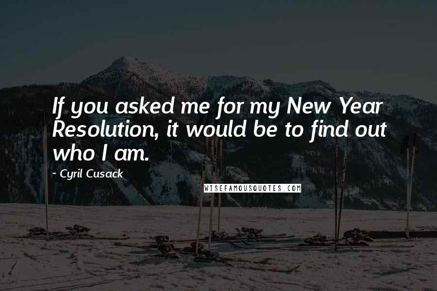 Cyril Cusack Quotes: If you asked me for my New Year Resolution, it would be to find out who I am.