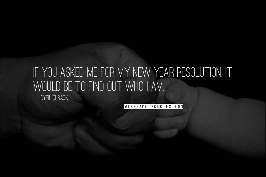 Cyril Cusack Quotes: If you asked me for my New Year Resolution, it would be to find out who I am.