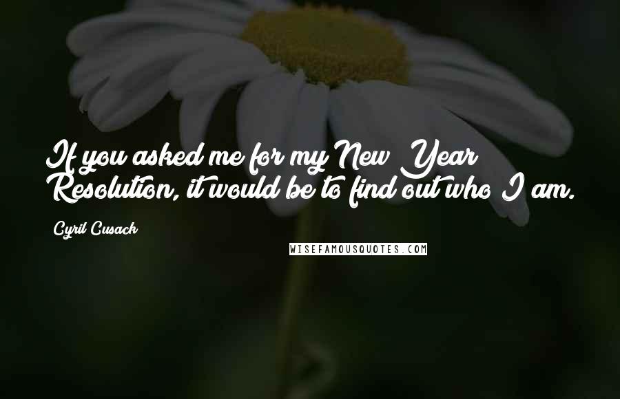 Cyril Cusack Quotes: If you asked me for my New Year Resolution, it would be to find out who I am.