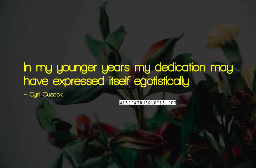 Cyril Cusack Quotes: In my younger years my dedication may have expressed itself egotistically.