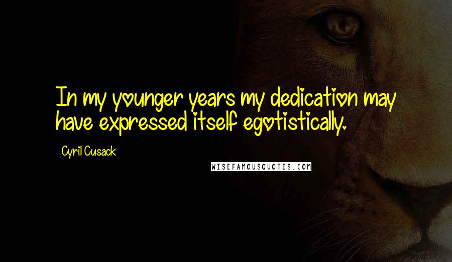 Cyril Cusack Quotes: In my younger years my dedication may have expressed itself egotistically.
