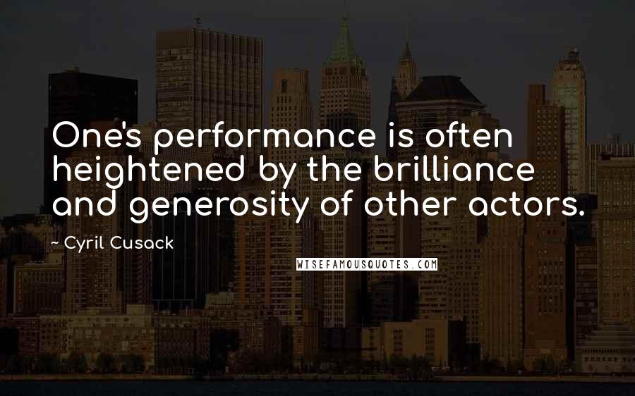 Cyril Cusack Quotes: One's performance is often heightened by the brilliance and generosity of other actors.