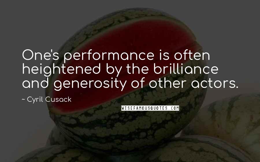 Cyril Cusack Quotes: One's performance is often heightened by the brilliance and generosity of other actors.