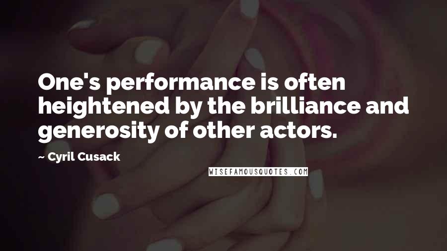 Cyril Cusack Quotes: One's performance is often heightened by the brilliance and generosity of other actors.