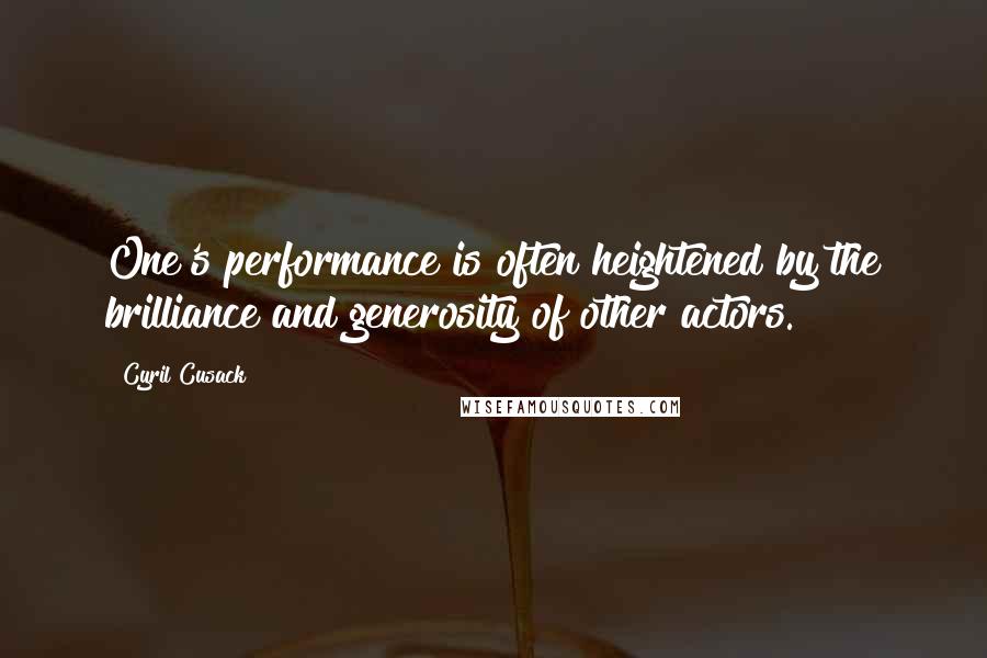 Cyril Cusack Quotes: One's performance is often heightened by the brilliance and generosity of other actors.