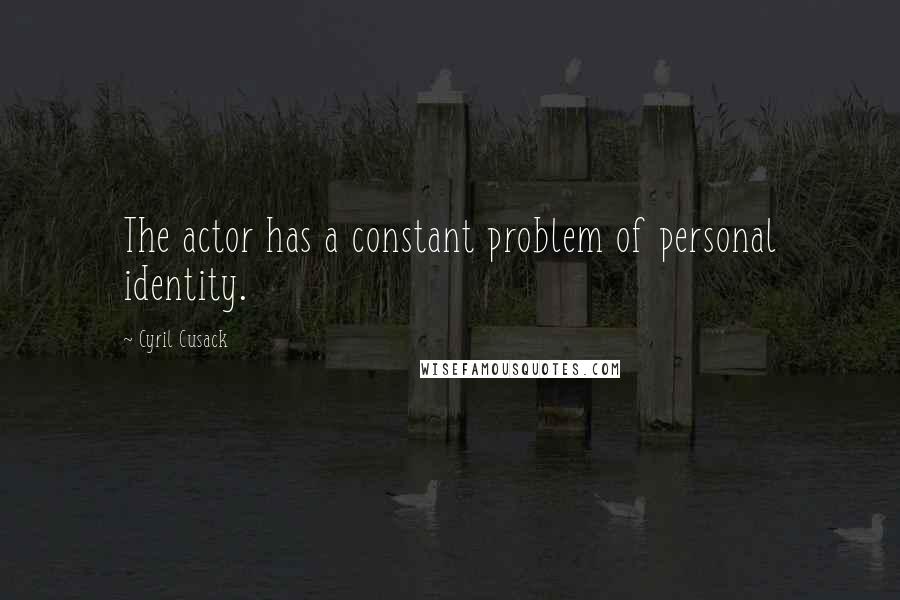 Cyril Cusack Quotes: The actor has a constant problem of personal identity.