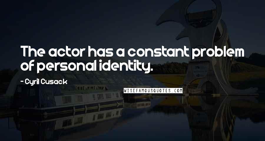 Cyril Cusack Quotes: The actor has a constant problem of personal identity.