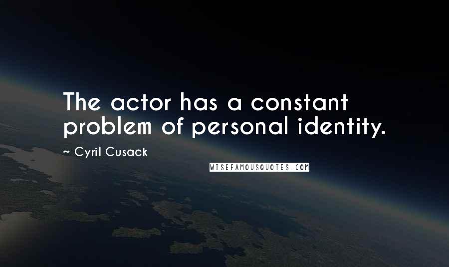 Cyril Cusack Quotes: The actor has a constant problem of personal identity.