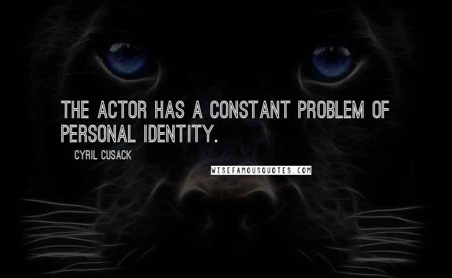 Cyril Cusack Quotes: The actor has a constant problem of personal identity.