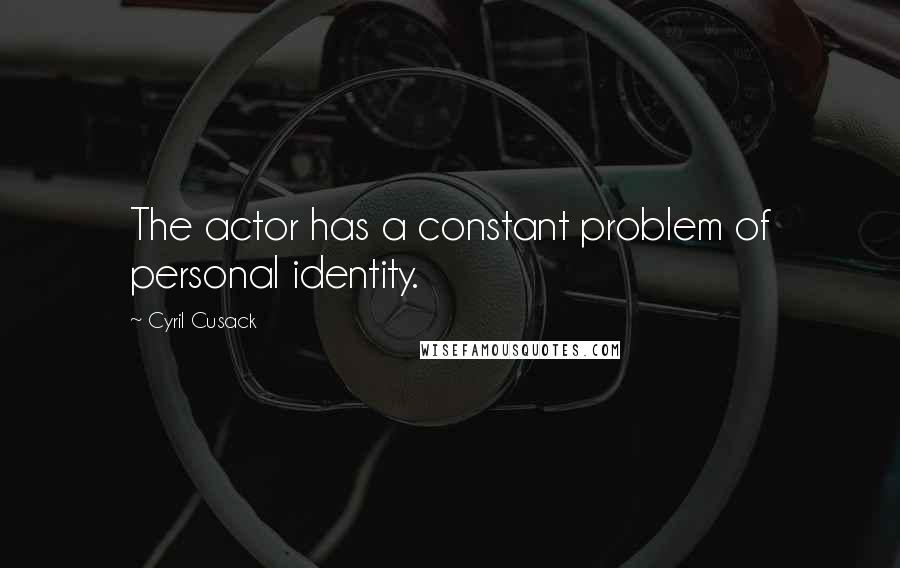 Cyril Cusack Quotes: The actor has a constant problem of personal identity.