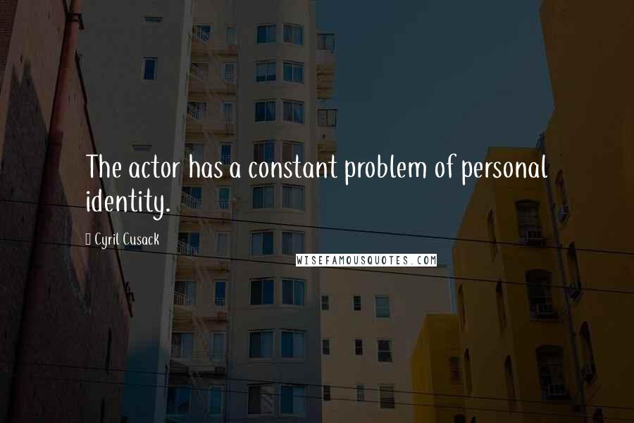 Cyril Cusack Quotes: The actor has a constant problem of personal identity.