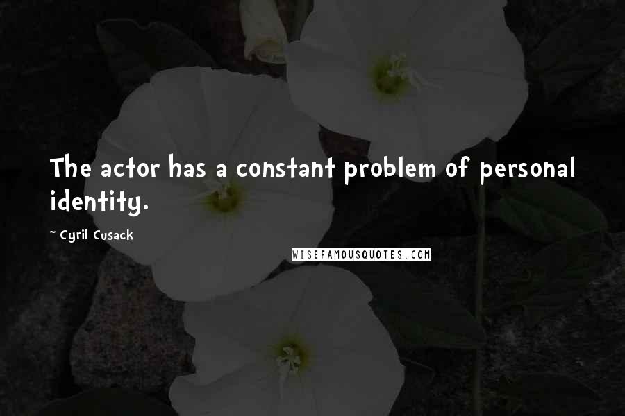 Cyril Cusack Quotes: The actor has a constant problem of personal identity.