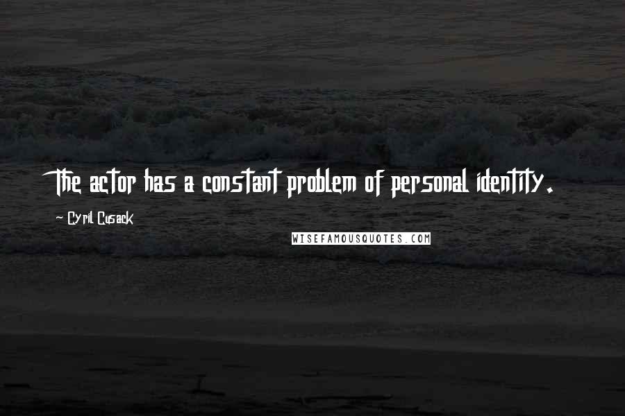 Cyril Cusack Quotes: The actor has a constant problem of personal identity.