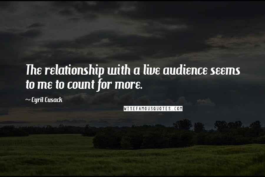 Cyril Cusack Quotes: The relationship with a live audience seems to me to count for more.