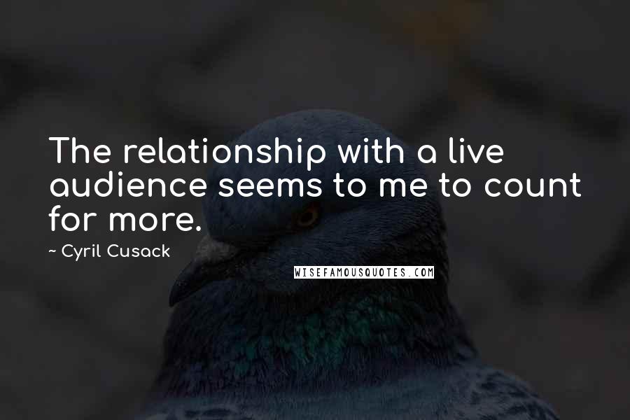 Cyril Cusack Quotes: The relationship with a live audience seems to me to count for more.