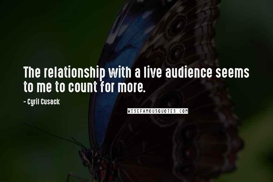 Cyril Cusack Quotes: The relationship with a live audience seems to me to count for more.