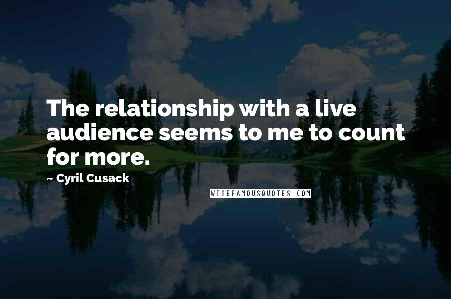 Cyril Cusack Quotes: The relationship with a live audience seems to me to count for more.