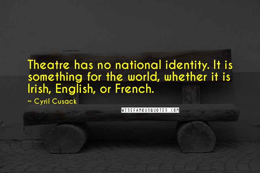 Cyril Cusack Quotes: Theatre has no national identity. It is something for the world, whether it is Irish, English, or French.