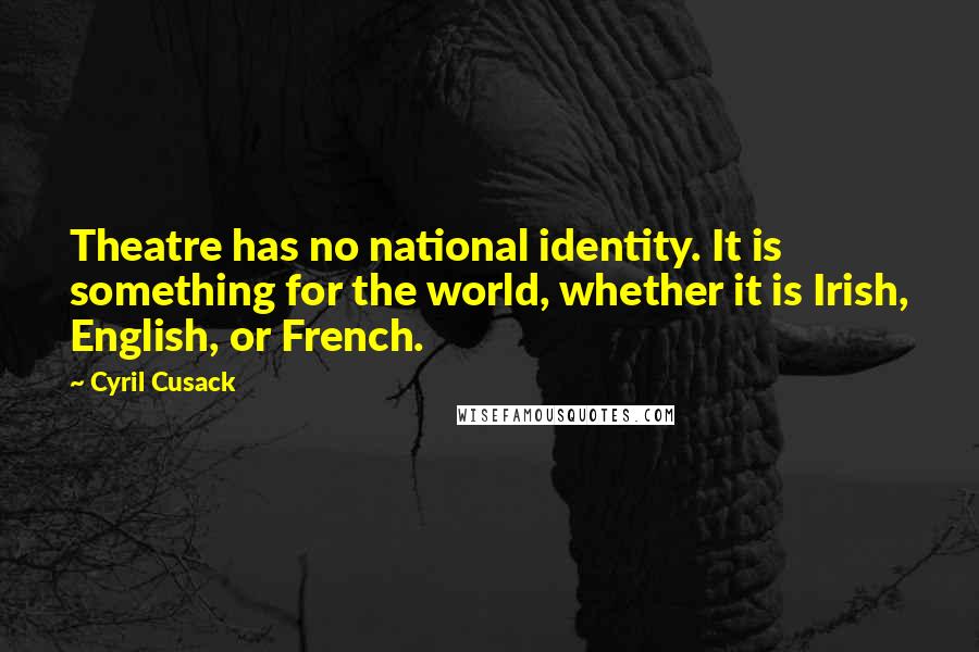 Cyril Cusack Quotes: Theatre has no national identity. It is something for the world, whether it is Irish, English, or French.