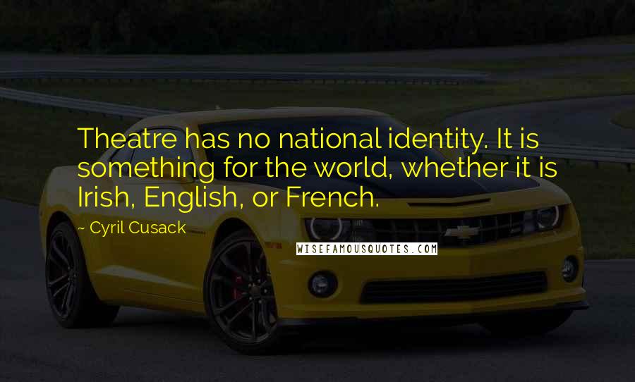 Cyril Cusack Quotes: Theatre has no national identity. It is something for the world, whether it is Irish, English, or French.