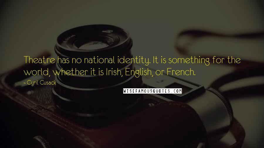 Cyril Cusack Quotes: Theatre has no national identity. It is something for the world, whether it is Irish, English, or French.