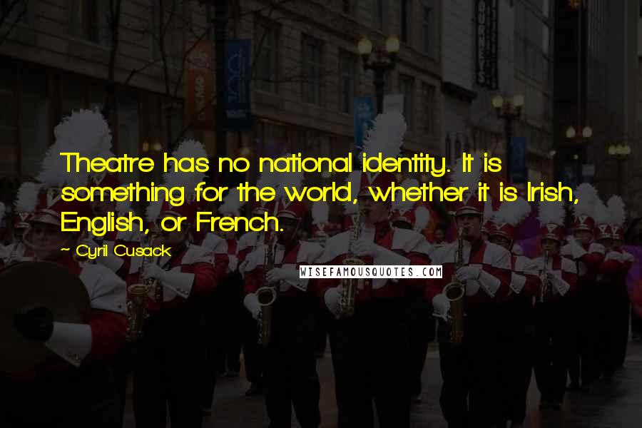 Cyril Cusack Quotes: Theatre has no national identity. It is something for the world, whether it is Irish, English, or French.