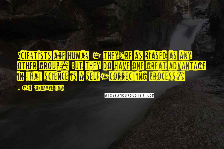 Cyril Ponnamperuma Quotes: Scientists are human - they're as biased as any other group. But they do have one great advantage in that science is a self-correcting process.