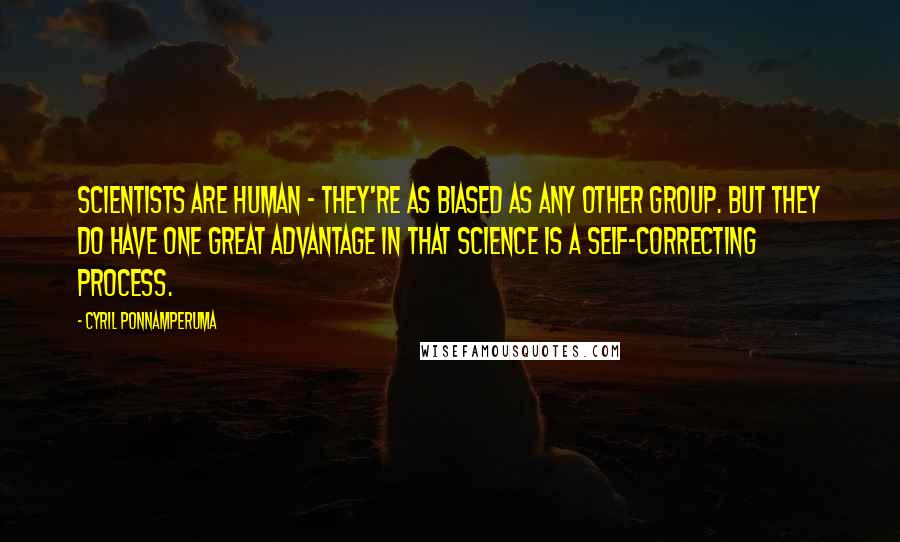 Cyril Ponnamperuma Quotes: Scientists are human - they're as biased as any other group. But they do have one great advantage in that science is a self-correcting process.