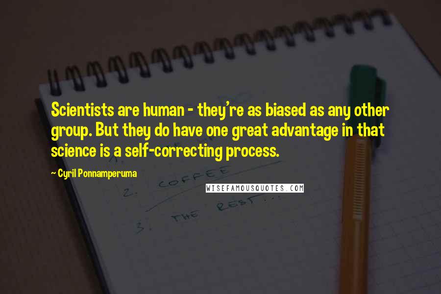 Cyril Ponnamperuma Quotes: Scientists are human - they're as biased as any other group. But they do have one great advantage in that science is a self-correcting process.