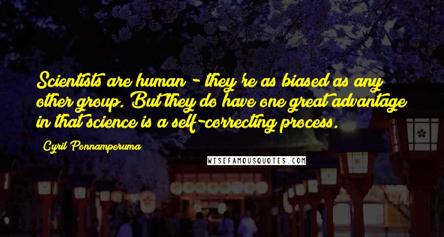 Cyril Ponnamperuma Quotes: Scientists are human - they're as biased as any other group. But they do have one great advantage in that science is a self-correcting process.