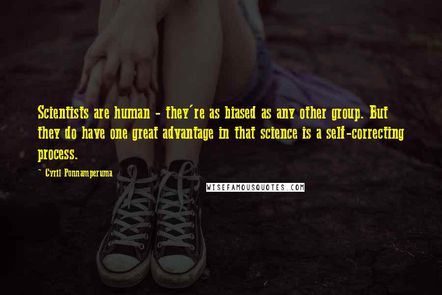 Cyril Ponnamperuma Quotes: Scientists are human - they're as biased as any other group. But they do have one great advantage in that science is a self-correcting process.