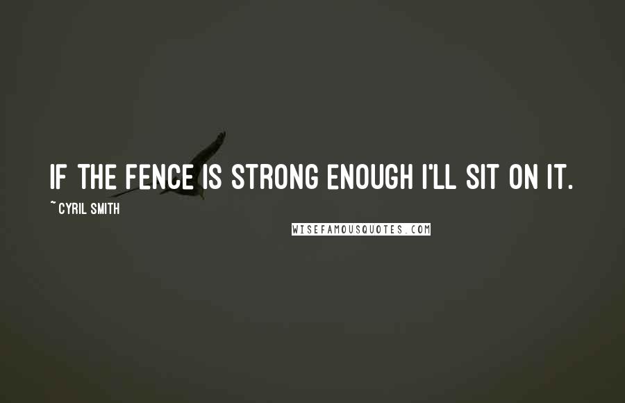 Cyril Smith Quotes: If the fence is strong enough I'll sit on it.