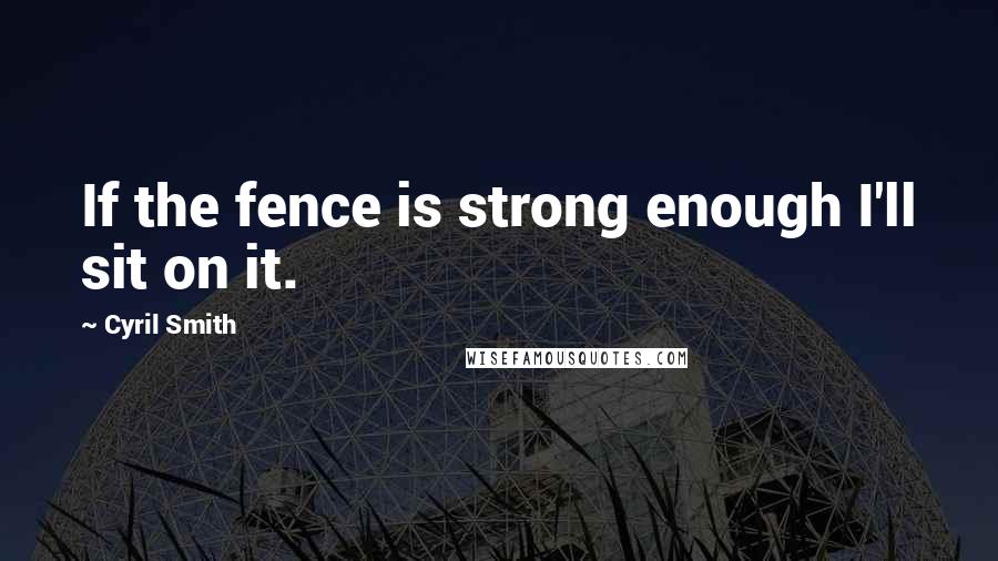 Cyril Smith Quotes: If the fence is strong enough I'll sit on it.