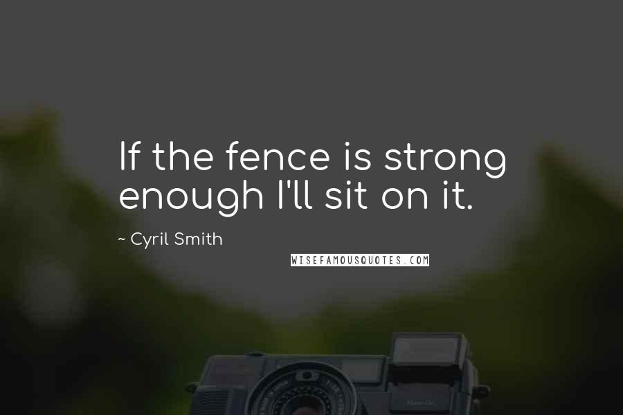 Cyril Smith Quotes: If the fence is strong enough I'll sit on it.