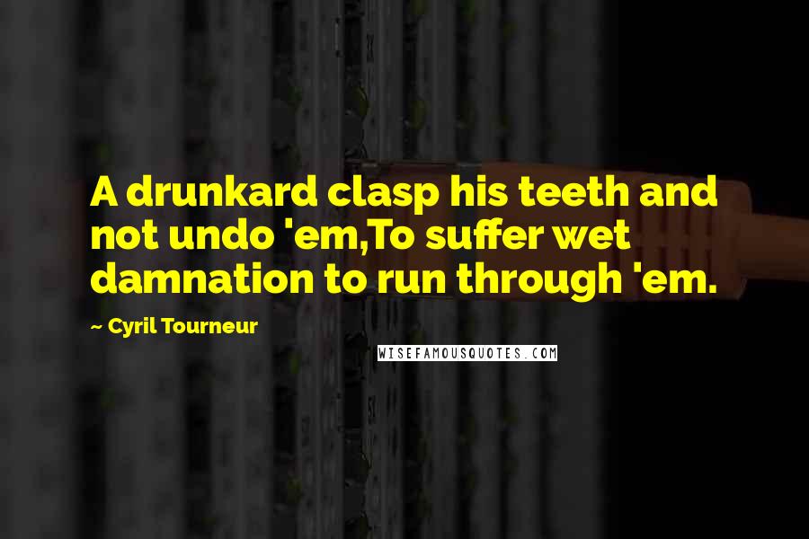 Cyril Tourneur Quotes: A drunkard clasp his teeth and not undo 'em,To suffer wet damnation to run through 'em.