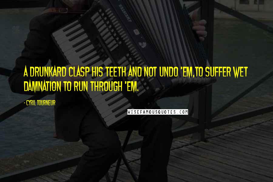 Cyril Tourneur Quotes: A drunkard clasp his teeth and not undo 'em,To suffer wet damnation to run through 'em.