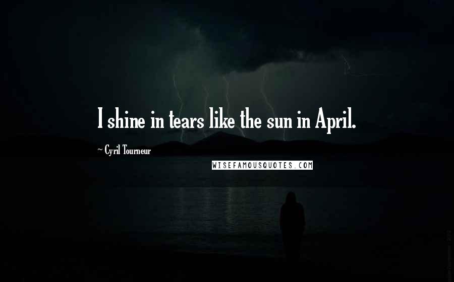 Cyril Tourneur Quotes: I shine in tears like the sun in April.