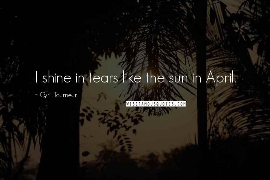 Cyril Tourneur Quotes: I shine in tears like the sun in April.