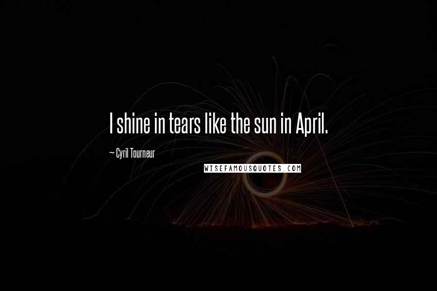 Cyril Tourneur Quotes: I shine in tears like the sun in April.