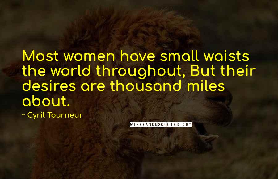 Cyril Tourneur Quotes: Most women have small waists the world throughout, But their desires are thousand miles about.