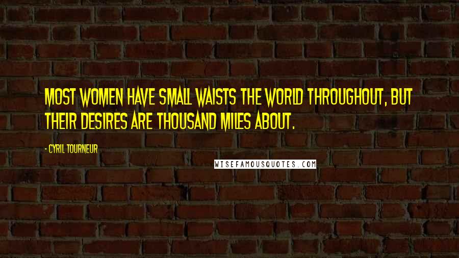 Cyril Tourneur Quotes: Most women have small waists the world throughout, But their desires are thousand miles about.