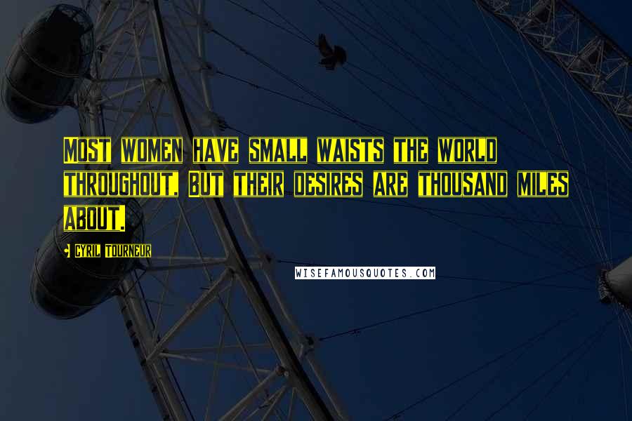 Cyril Tourneur Quotes: Most women have small waists the world throughout, But their desires are thousand miles about.