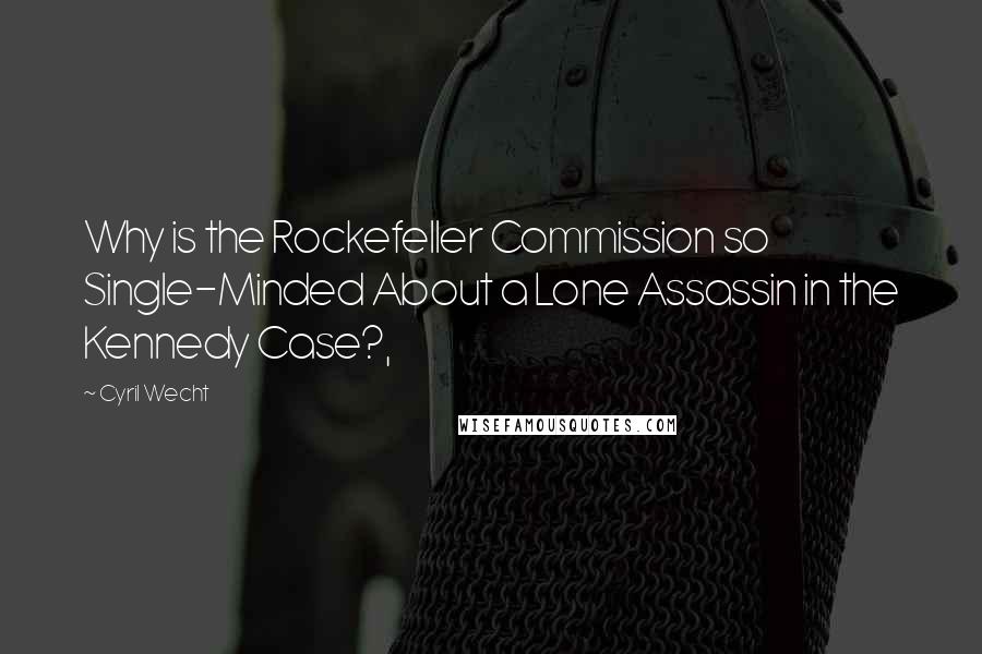 Cyril Wecht Quotes: Why is the Rockefeller Commission so Single-Minded About a Lone Assassin in the Kennedy Case?,